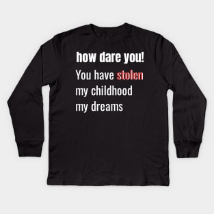 How Dare You! You Have Stolen My Childhood My Dreams Kids Long Sleeve T-Shirt